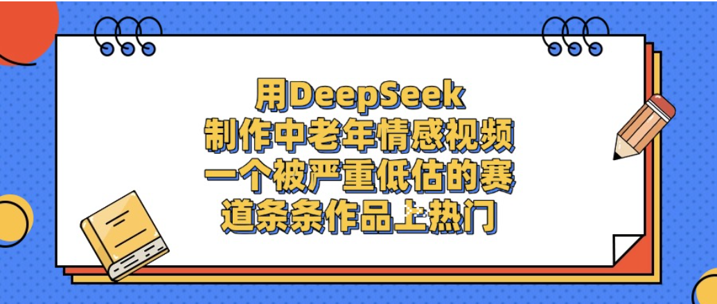 一个被严重低估的赛道,用DeepSeek制作中老年情感视频,条条作品上热门!-吉祥副业