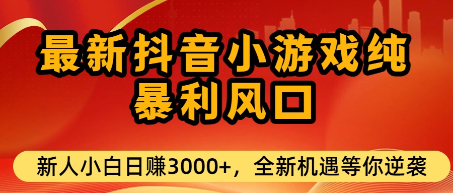 最新抖音小游戏纯暴利风口!小白单日稳赚3000+，全新机遇千万别错过-吉祥副业
