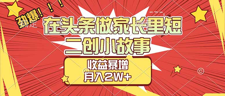 【劲爆】在头条做家长里短二创小故事，收益暴增，月入2W+-吉祥副业