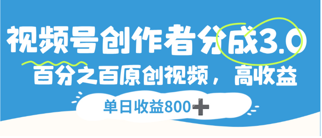 视频号创作者分成3.0，100%原创视频高收益，单日可收益800+-吉祥副业