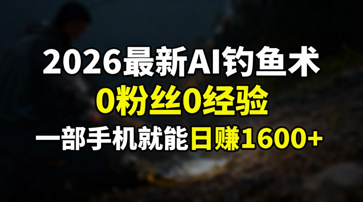 2026最新AI钓鱼术:0粉丝0经验，一部手机就能开启赚钱模式-吉祥副业