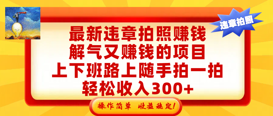 最新违章拍照赚钱,解气又赚钱的项目,上下班路上随手拍一拍,轻松收入300+,悄悄的闷声发大财,操作简单,收益稳!-吉祥副业