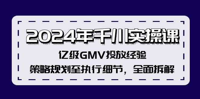 2024年千川实操课，亿级GMV投放经验，策略规划至执行细节，全面拆解-吉祥副业