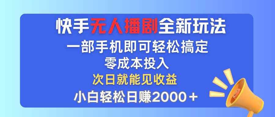快手无人播剧全新玩法，一部手机就可以轻松搞定，零成本投入，小白轻松…-吉祥副业