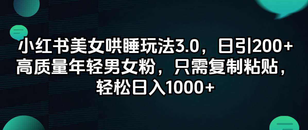 小红书美女哄睡玩法3.0，日引200+高质量年轻男女粉，只需复制粘贴，轻…-吉祥副业