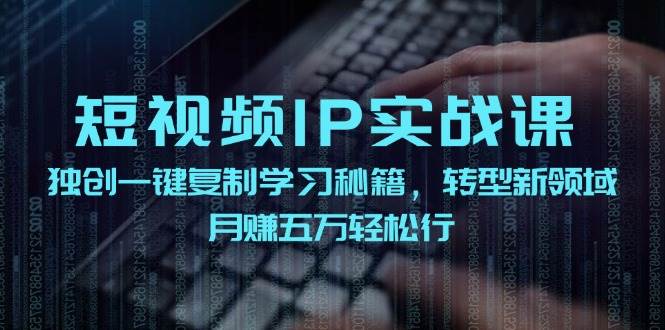 短视频 IP实战课，独创一键复制学习秘籍，转战新领域，月赚五万轻松行-吉祥副业