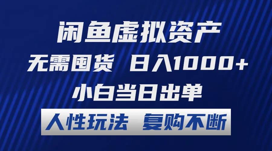 闲鱼虚拟资产 无需囤货 日入1000+ 小白当日出单 人性玩法 复购不断-吉祥副业