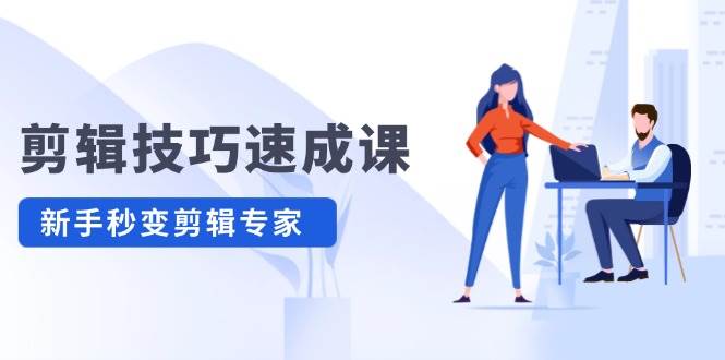 剪辑技巧速成课，高清拍摄+调色 转扇子，建筑-抠图精通，新手秒变剪辑专家-吉祥副业