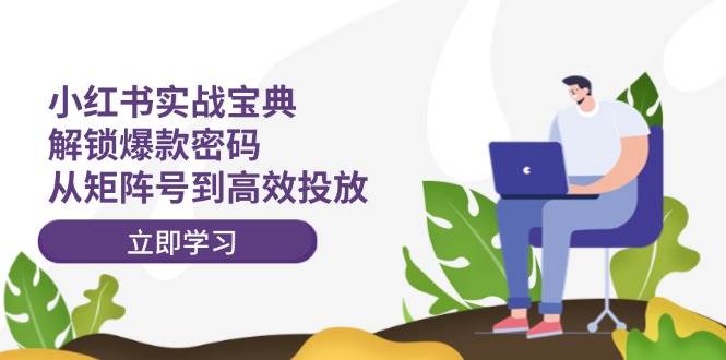小红书实战宝典：解锁爆款密码，从矩阵号到高效投放-吉祥副业