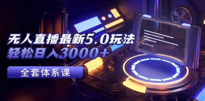 无人直播最新5.0玩法，轻松日入3000+-吉祥副业