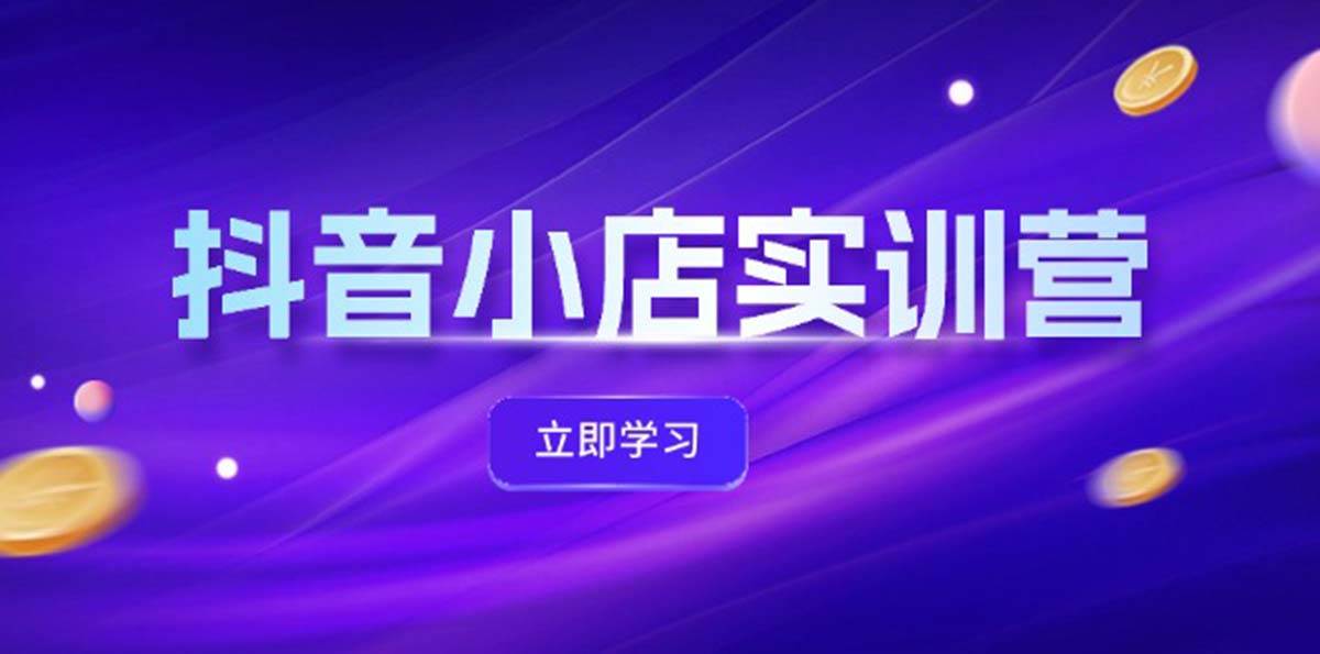 抖音小店最新实训营，提升体验分、商品卡 引流，投流增效，联盟引流秘籍-吉祥副业