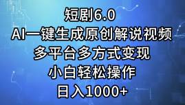 短剧6.0 AI一键生成原创解说视频，多平台多方式变现，小白轻松操作，日…-吉祥副业
