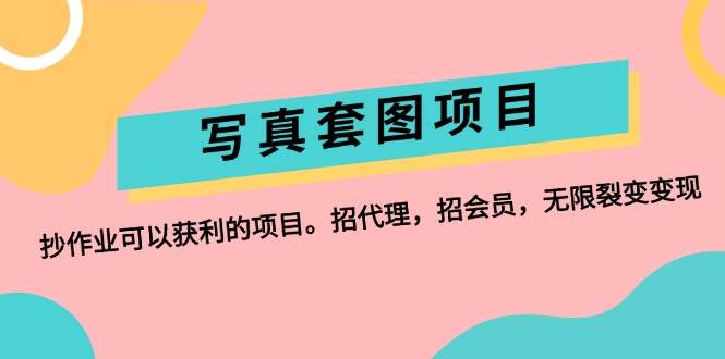 写真套图项目：抄作业可以获利的项目。招代理，招会员，无限裂变变现-吉祥副业