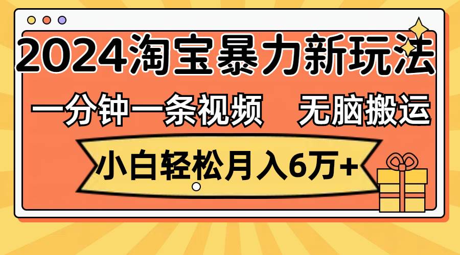 一分钟一条视频，无脑搬运，小白轻松月入6万+2024淘宝暴力新玩法，可批量-吉祥副业