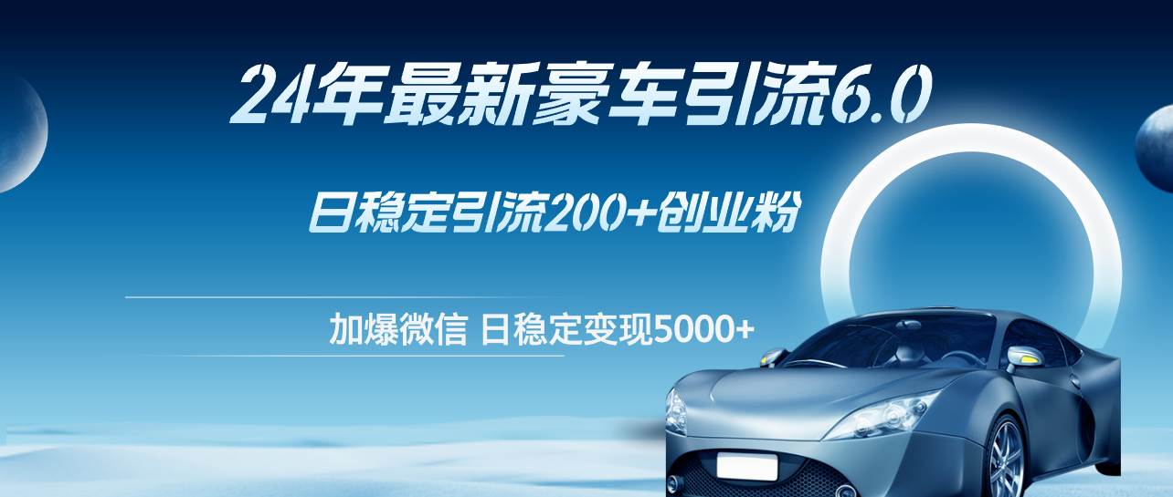 24年最新豪车引流6.0，日引500+创业粉，日稳定变现5000+-吉祥副业