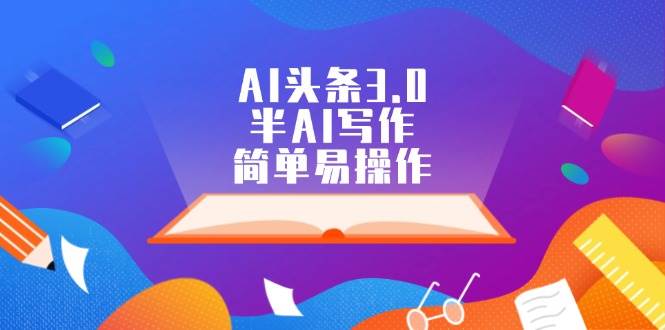 AI头条3.0，半AI写作，简单易操作-吉祥副业