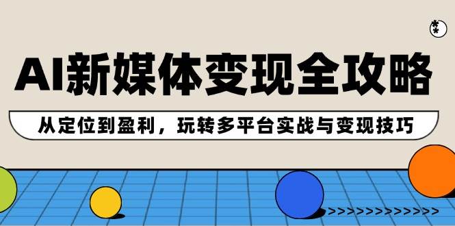 AI新媒体变现全攻略：从定位到盈利，玩转多平台实战与变现技巧-吉祥副业