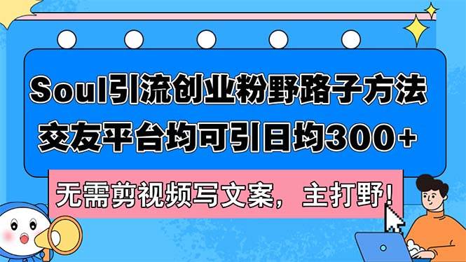Soul引流创业粉野路子方法，交友平台均可引日均300+，无需剪视频写文案…-吉祥副业