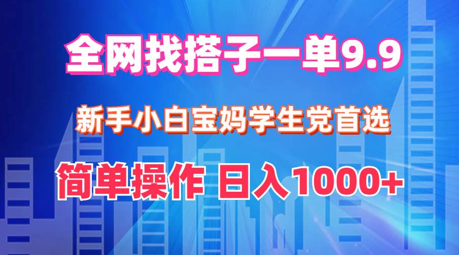 全网找搭子1单9.9 新手小白宝妈学生党首选 简单操作 日入1000+-吉祥副业