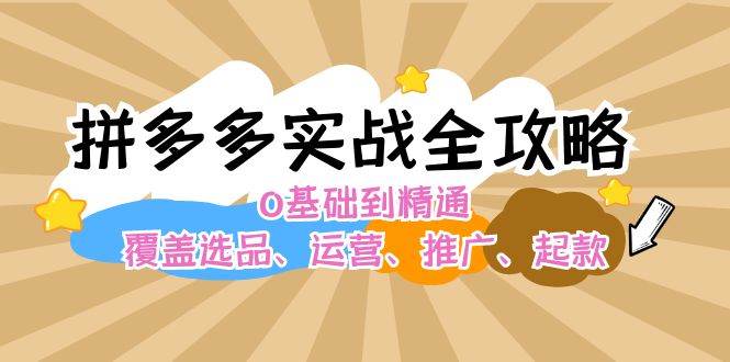 拼多多实战全攻略：0基础到精通，覆盖选品、运营、推广、起款-吉祥副业