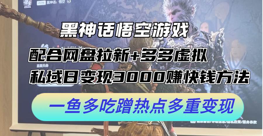 黑神话悟空游戏配合网盘拉新+多多虚拟+私域日变现3000+赚快钱方法。…-吉祥副业