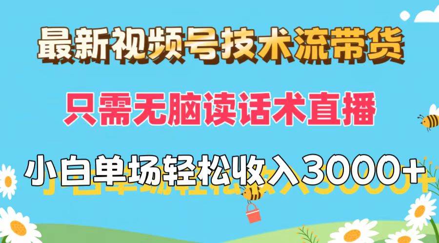 最新视频号技术流带货，只需无脑读话术直播，小白单场直播纯收益也能轻…-吉祥副业