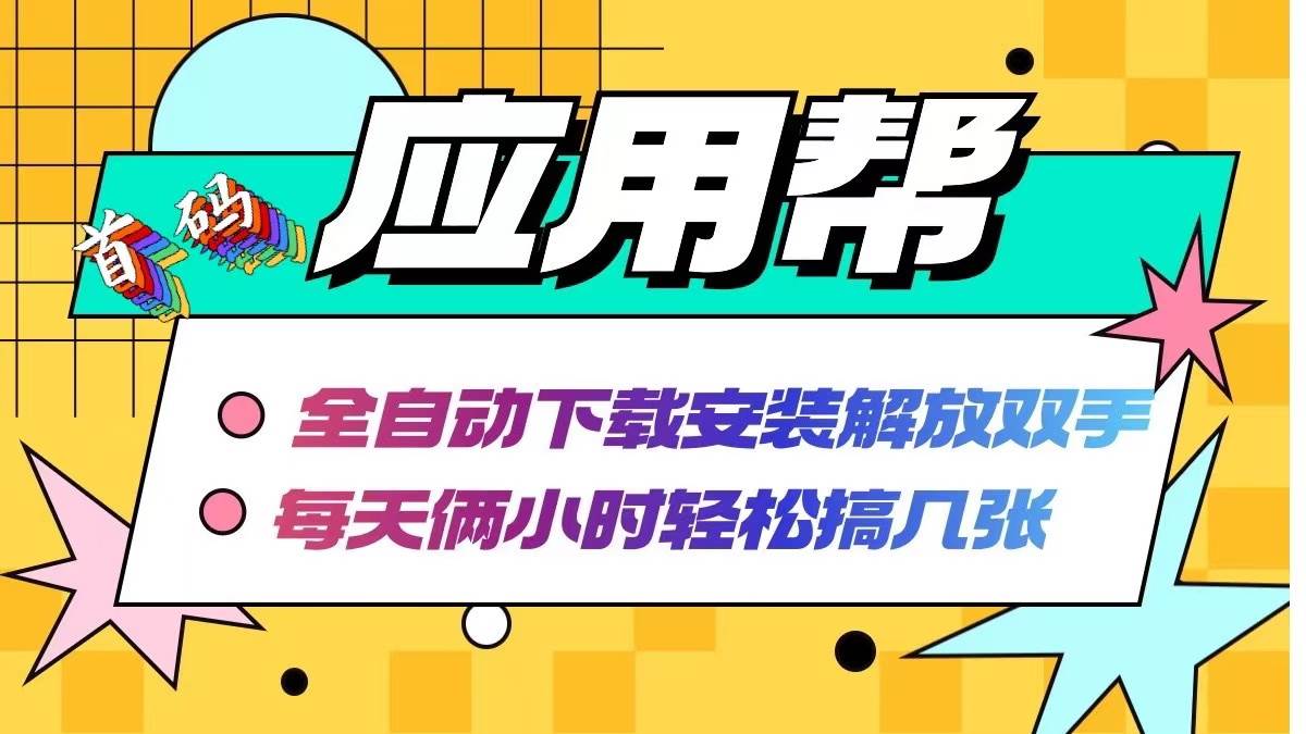 应用帮下载安装拉新玩法 全自动下载安装到卸载 每天俩小时轻松搞几张-吉祥副业