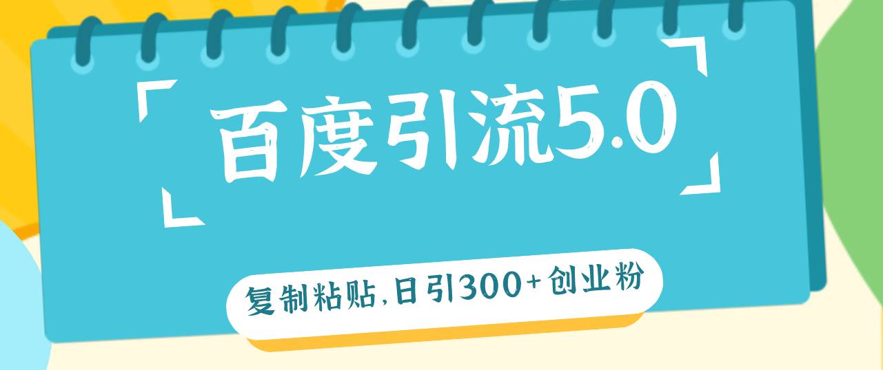 百度引流5.0，复制粘贴，日引300+创业粉，加爆你的微信-吉祥副业
