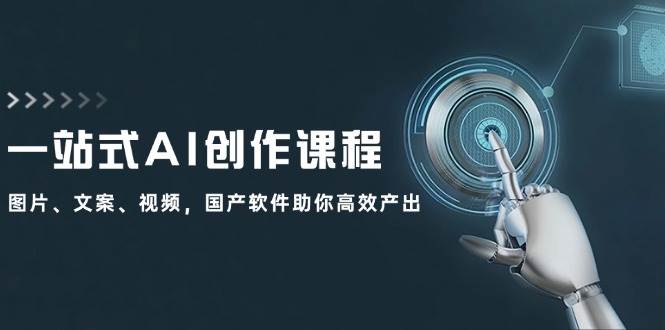 一站式AI创作课程：图片、文案、视频，国产软件助你高效产出-吉祥副业
