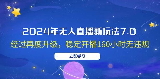 2024年无人直播新玩法7.0，经过再度升级，稳定开播160小时无违规，抖音…-吉祥副业