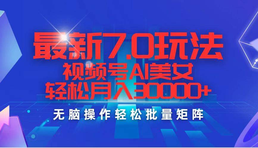 最新7.0玩法视频号AI美女，轻松月入30000+-吉祥副业