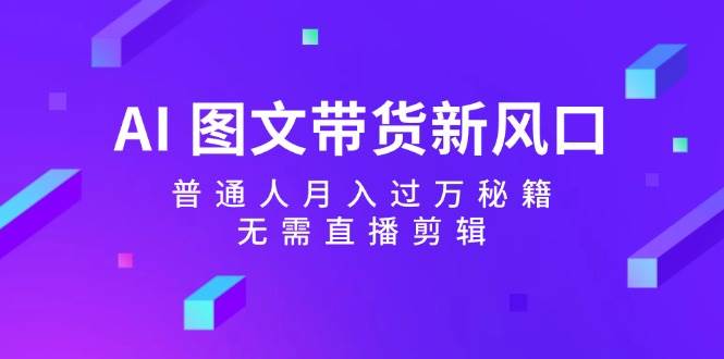 AI 图文带货新风口：普通人月入过万秘籍，无需直播剪辑-吉祥副业