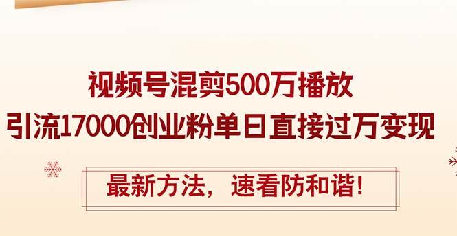 精华帖视频号混剪500万播放引流17000创业粉，单日直接过万变现，最新方…-吉祥副业