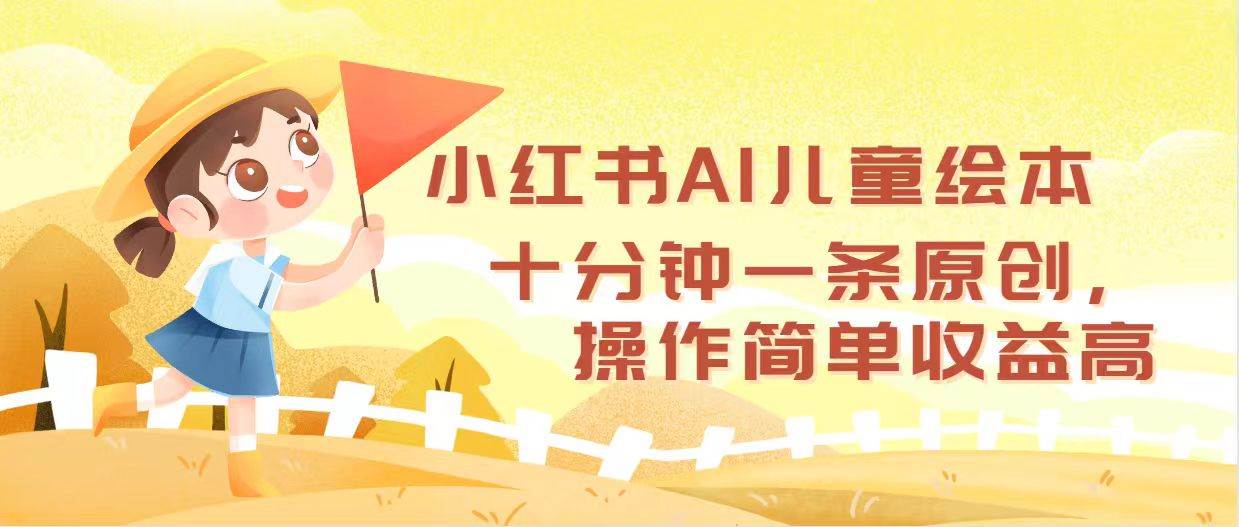 小红书AI儿童绘本，十分钟一条原创，操作简单收益高-吉祥副业