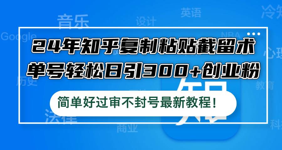 24年知乎复制粘贴截留术，单号轻松日引300+创业粉，简单好过审不封号最…-吉祥副业